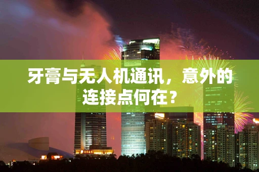 牙膏与无人机通讯，意外的连接点何在？
