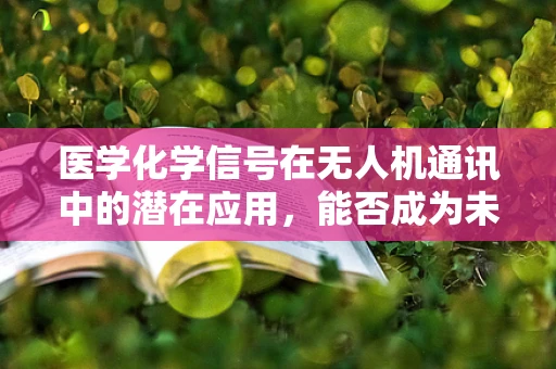 医学化学信号在无人机通讯中的潜在应用，能否成为未来空中医疗救援的‘隐形翅膀’？