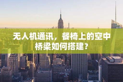 无人机通讯，餐椅上的空中桥梁如何搭建？