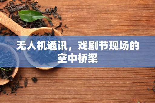 无人机通讯，戏剧节现场的空中桥梁
