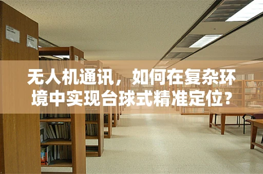 无人机通讯，如何在复杂环境中实现台球式精准定位？