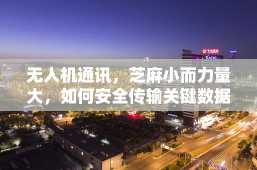 无人机通讯，芝麻小而力量大，如何安全传输关键数据？
