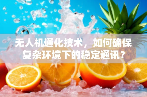 无人机通化技术，如何确保复杂环境下的稳定通讯？