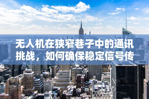 无人机在狭窄巷子中的通讯挑战，如何确保稳定信号传输？