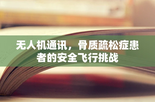 无人机通讯，骨质疏松症患者的安全飞行挑战