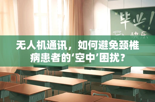 无人机通讯，如何避免颈椎病患者的‘空中’困扰？