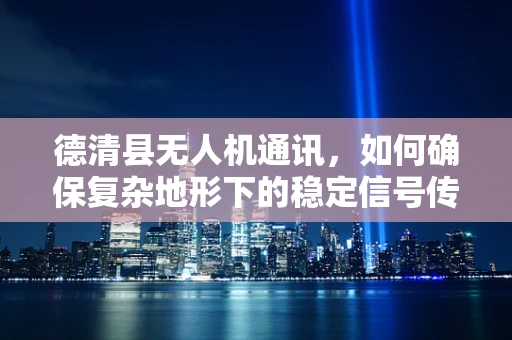 德清县无人机通讯，如何确保复杂地形下的稳定信号传输？