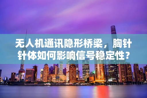 无人机通讯隐形桥梁，胸针针体如何影响信号稳定性？