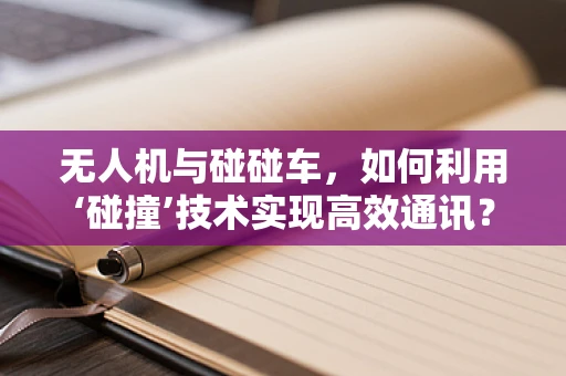 无人机与碰碰车，如何利用‘碰撞’技术实现高效通讯？