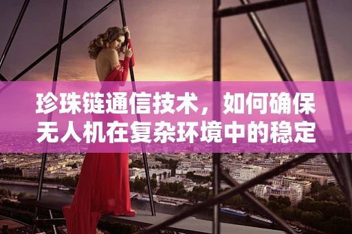 珍珠链通信技术，如何确保无人机在复杂环境中的稳定连接？