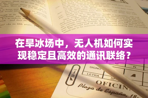 在旱冰场中，无人机如何实现稳定且高效的通讯联络？
