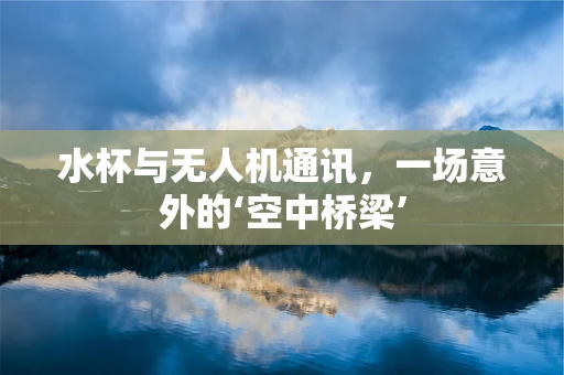 水杯与无人机通讯，一场意外的‘空中桥梁’