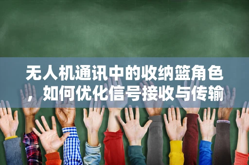 无人机通讯中的收纳篮角色，如何优化信号接收与传输？