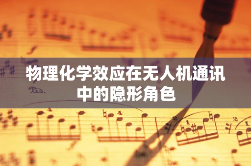 物理化学效应在无人机通讯中的隐形角色