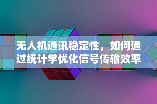 无人机通讯稳定性，如何通过统计学优化信号传输效率？