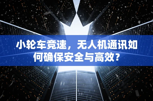 小轮车竞速，无人机通讯如何确保安全与高效？
