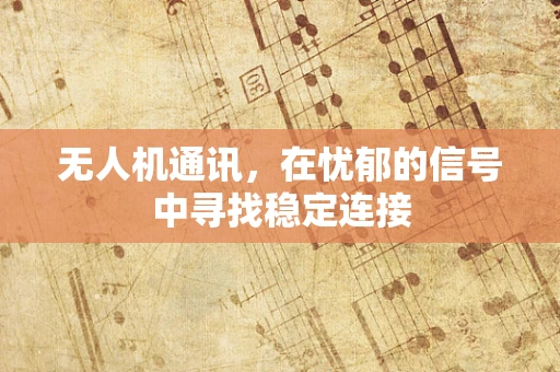 无人机通讯，在忧郁的信号中寻找稳定连接