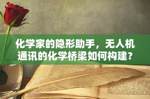 化学家的隐形助手，无人机通讯的化学桥梁如何构建？