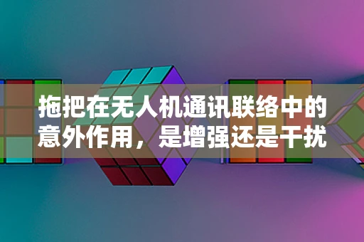 拖把在无人机通讯联络中的意外作用，是增强还是干扰？