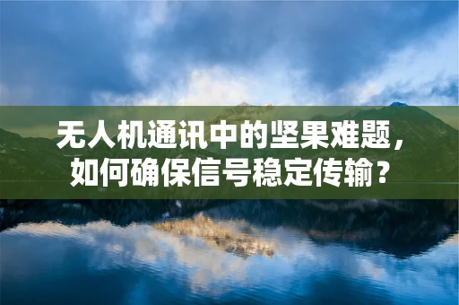 无人机通讯中的坚果难题，如何确保信号稳定传输？
