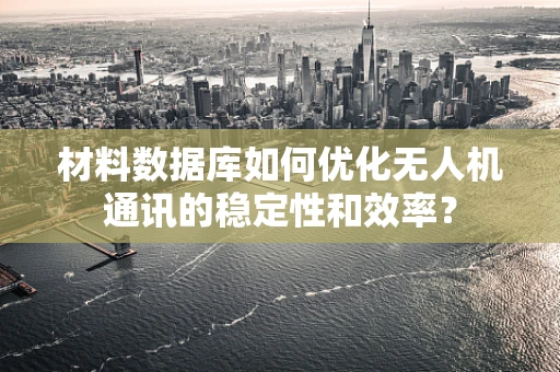 材料数据库如何优化无人机通讯的稳定性和效率？