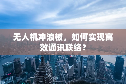 无人机冲浪板，如何实现高效通讯联络？