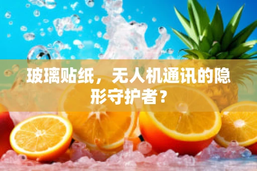 玻璃贴纸，无人机通讯的隐形守护者？