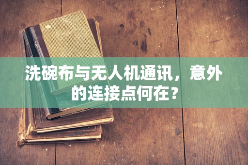 洗碗布与无人机通讯，意外的连接点何在？