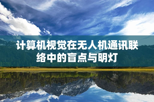 计算机视觉在无人机通讯联络中的盲点与明灯