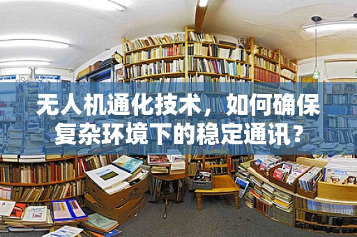 无人机通化技术，如何确保复杂环境下的稳定通讯？
