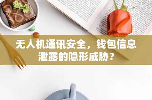 无人机通讯安全，钱包信息泄露的隐形威胁？