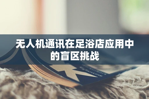 无人机通讯在足浴店应用中的盲区挑战