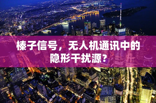 榛子信号，无人机通讯中的隐形干扰源？
