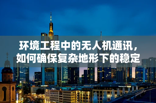 环境工程中的无人机通讯，如何确保复杂地形下的稳定信号传输？