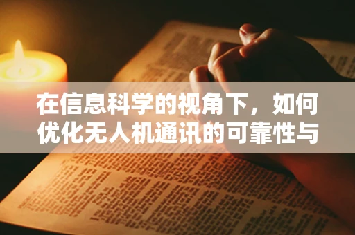 在信息科学的视角下，如何优化无人机通讯的可靠性与效率？