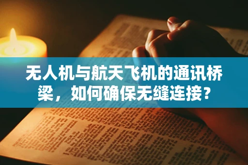 无人机与航天飞机的通讯桥梁，如何确保无缝连接？
