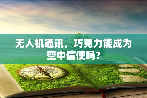 无人机通讯，巧克力能成为空中信使吗？