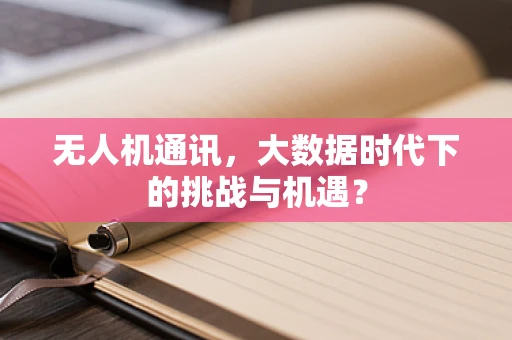 无人机通讯，大数据时代下的挑战与机遇？