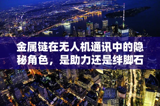 金属链在无人机通讯中的隐秘角色，是助力还是绊脚石？