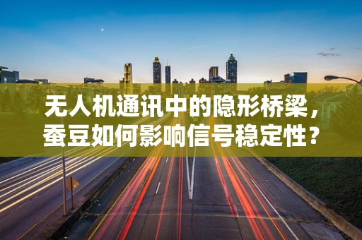 无人机通讯中的隐形桥梁，蚕豆如何影响信号稳定性？