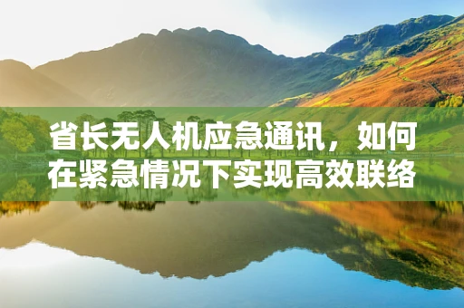 省长无人机应急通讯，如何在紧急情况下实现高效联络？