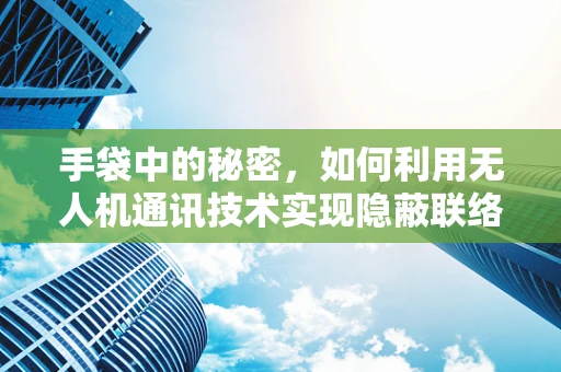 手袋中的秘密，如何利用无人机通讯技术实现隐蔽联络？