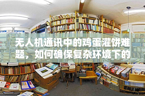 无人机通讯中的鸡蛋灌饼难题，如何确保复杂环境下的稳定传输？