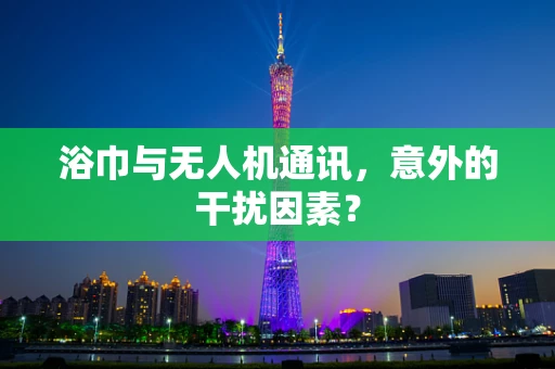 浴巾与无人机通讯，意外的干扰因素？