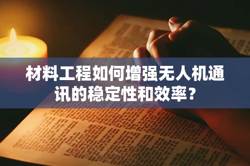材料工程如何增强无人机通讯的稳定性和效率？
