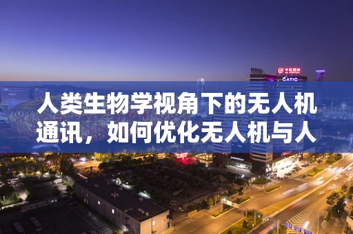人类生物学视角下的无人机通讯，如何优化无人机与人类之间的语言理解？