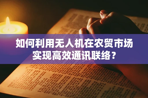 如何利用无人机在农贸市场实现高效通讯联络？