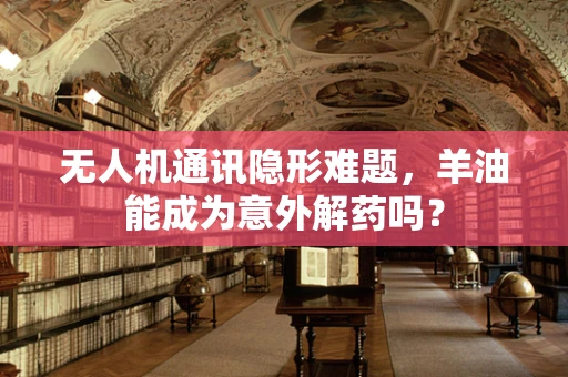 无人机通讯隐形难题，羊油能成为意外解药吗？