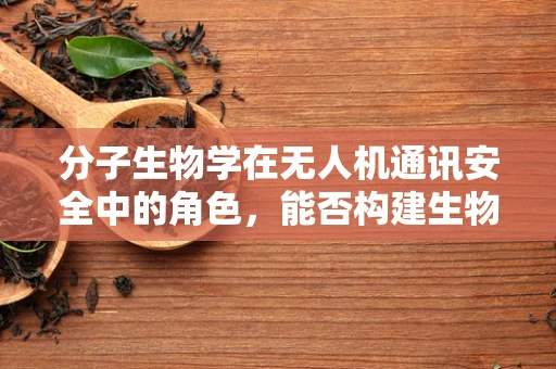 分子生物学在无人机通讯安全中的角色，能否构建生物认证机制？