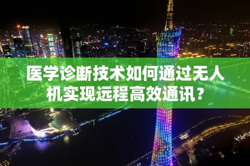 医学诊断技术如何通过无人机实现远程高效通讯？